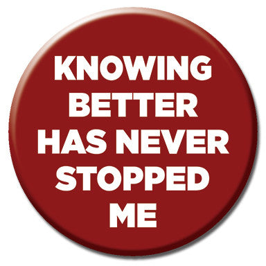 Knowing Better Has Never Stopped Me 1.25" Button