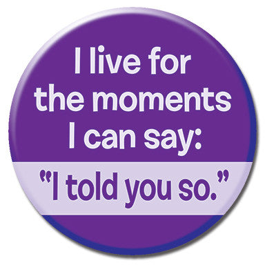 I Live For Moments I Can Say I Told You So 1.25" Button